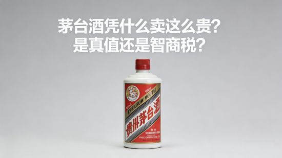 茅台酒凭什么卖这么贵？是真值还是智商税？深度拆解来了！