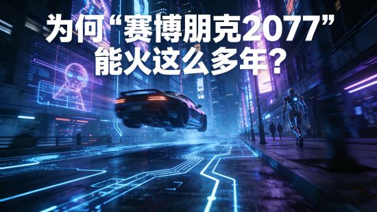 为何《赛博朋克2077》能火这么多年？