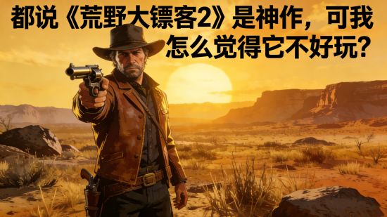 都说《荒野大镖客2》是神作，可我怎么觉得它不好玩？